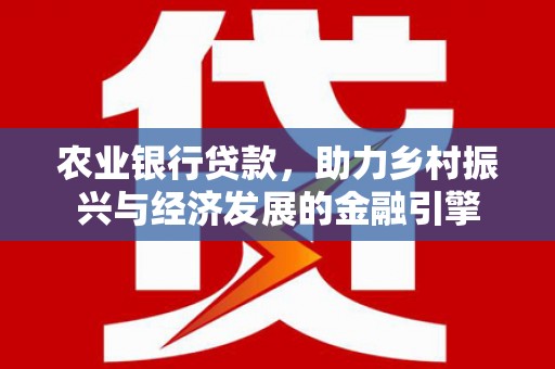 红塔农业银行贷款，助力乡村振兴与经济发展的金融引擎