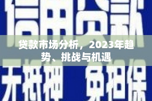 红塔贷款市场分析，2023年趋势、挑战与机遇