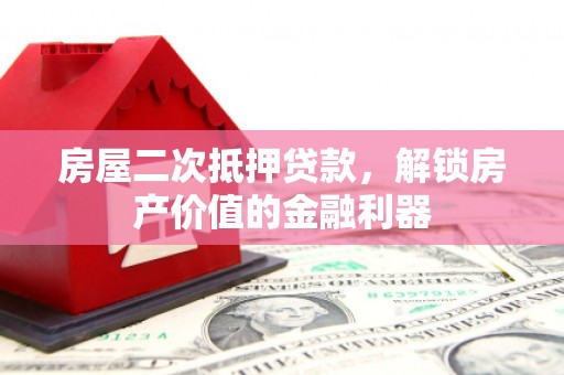 红塔房屋二次抵押贷款，解锁房产价值的金融利器