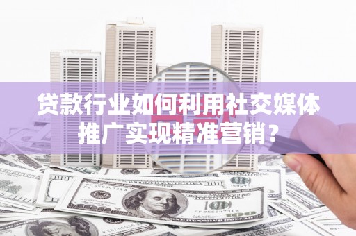 红塔贷款行业如何利用社交媒体推广实现精准营销？