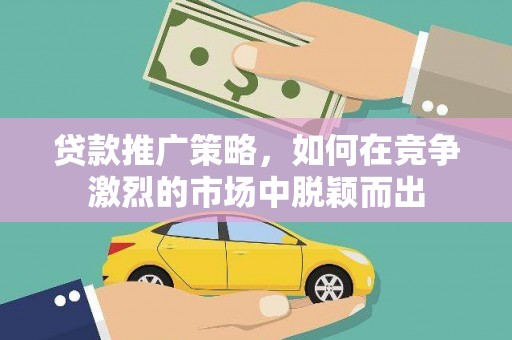 红塔贷款推广策略，如何在竞争激烈的市场中脱颖而出