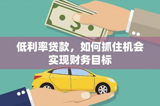 红塔低利率贷款，如何抓住机会实现财务目标