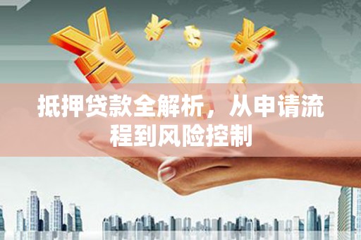 红塔抵押贷款全解析，从申请流程到风险控制
