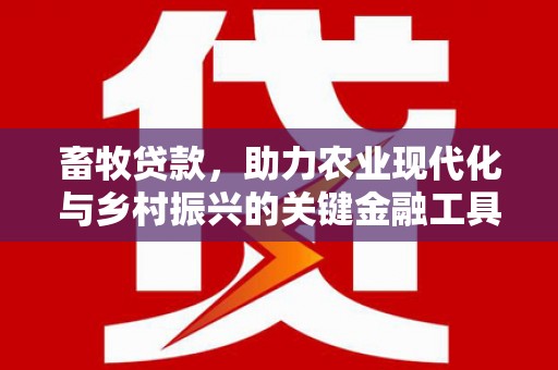 红塔畜牧贷款，助力农业现代化与乡村振兴的关键金融工具