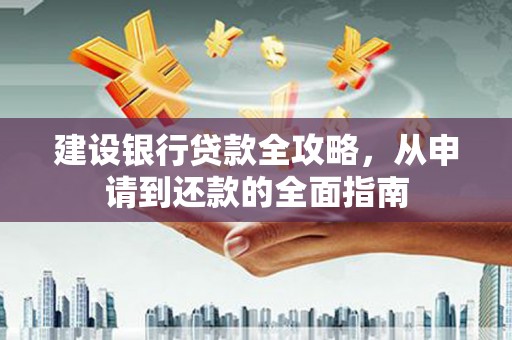 红塔建设银行贷款全攻略，从申请到还款的全面指南