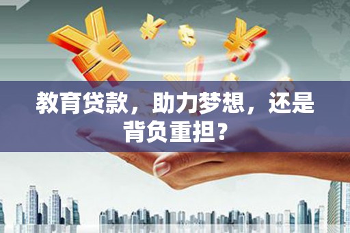 红塔教育贷款，助力梦想，还是背负重担？