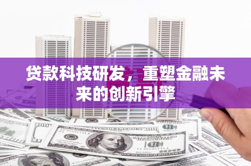 红塔贷款科技研发，重塑金融未来的创新引擎