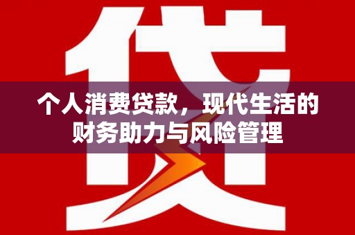 红塔个人消费贷款，现代生活的财务助力与风险管理