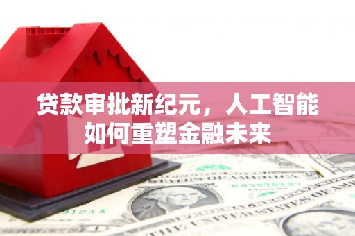 红塔贷款审批新纪元，人工智能如何重塑金融未来