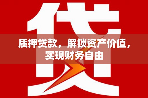 红塔质押贷款，解锁资产价值，实现财务自由