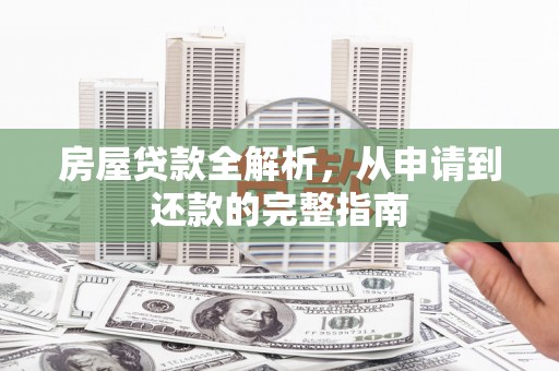 红塔房屋贷款全解析，从申请到还款的完整指南