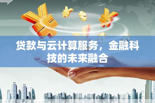 红塔贷款与云计算服务，金融科技的未来融合