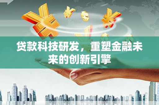 红塔贷款科技研发，重塑金融未来的创新引擎