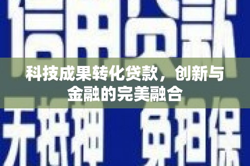 红塔科技成果转化贷款，创新与金融的完美融合