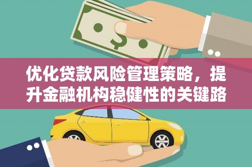 红塔优化贷款风险管理策略，提升金融机构稳健性的关键路径