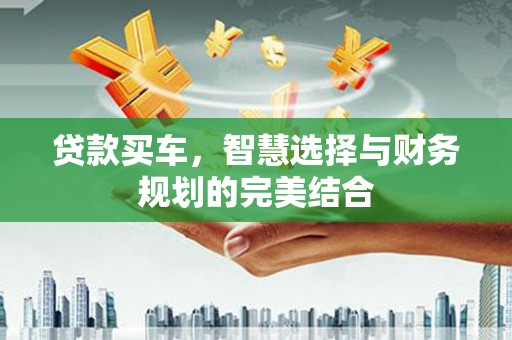 红塔贷款买车，智慧选择与财务规划的完美结合