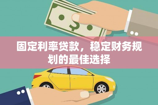 红塔固定利率贷款，稳定财务规划的最佳选择