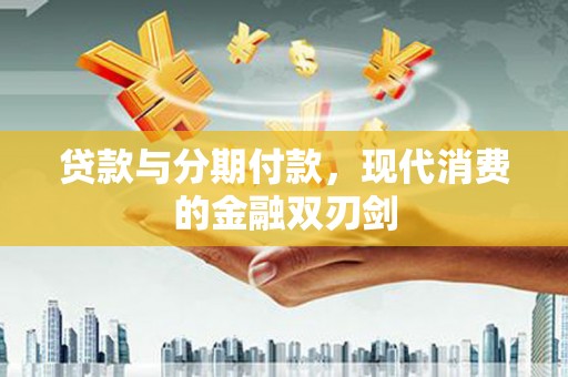 红塔贷款与分期付款，现代消费的金融双刃剑