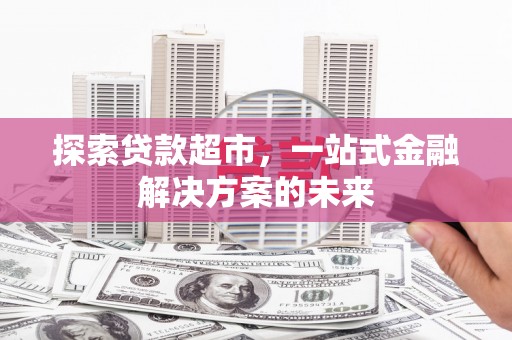 红塔探索贷款超市，一站式金融解决方案的未来