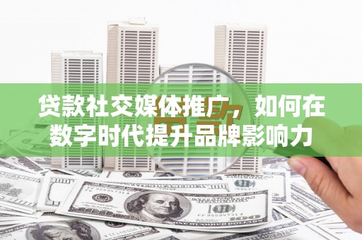 红塔贷款社交媒体推广，如何在数字时代提升品牌影响力