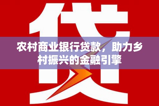 红塔农村商业银行贷款，助力乡村振兴的金融引擎