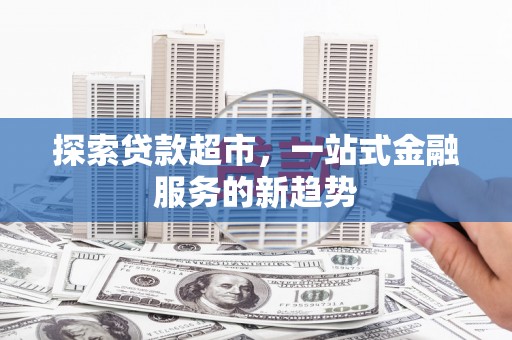 红塔探索贷款超市，一站式金融服务的新趋势