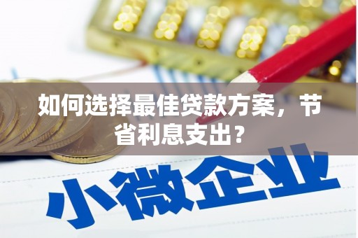 红塔如何选择最佳贷款方案，节省利息支出？