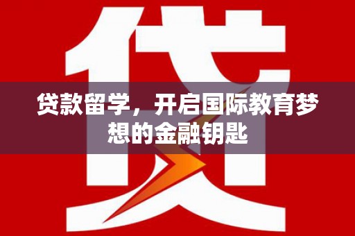 红塔贷款留学，开启国际教育梦想的金融钥匙