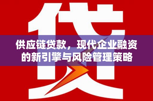 红塔供应链贷款，现代企业融资的新引擎与风险管理策略