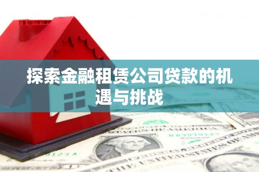 红塔探索金融租赁公司贷款的机遇与挑战