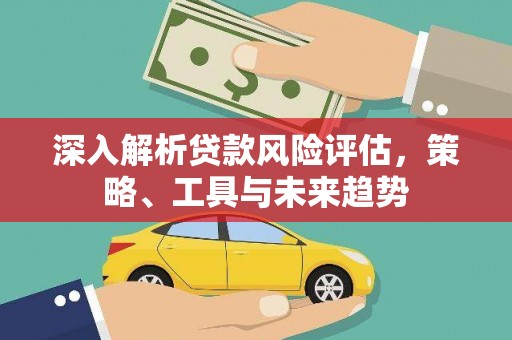 红塔深入解析贷款风险评估，策略、工具与未来趋势