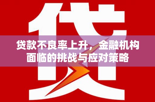 红塔贷款不良率上升，金融机构面临的挑战与应对策略