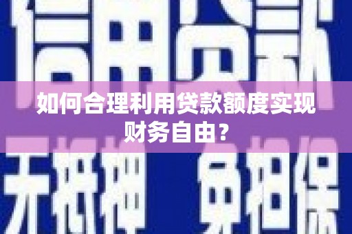 红塔如何合理利用贷款额度实现财务自由？