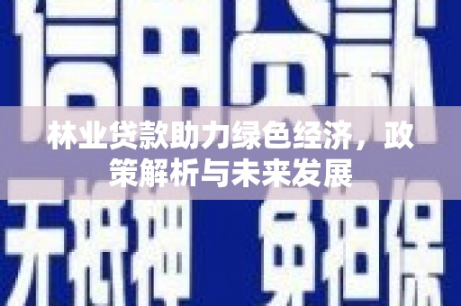 红塔林业贷款助力绿色经济，政策解析与未来发展
