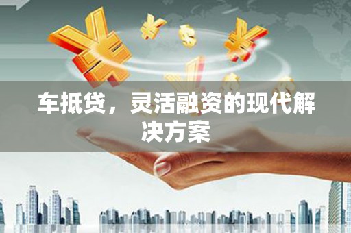 红塔车抵贷，灵活融资的现代解决方案