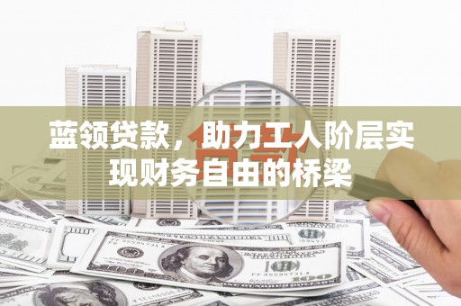 红塔蓝领贷款，助力工人阶层实现财务自由的桥梁