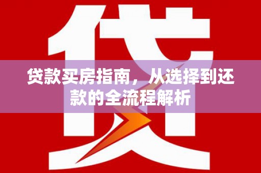 红塔贷款买房指南，从选择到还款的全流程解析