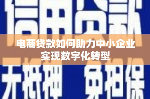 红塔电商贷款如何助力中小企业实现数字化转型