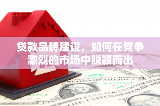 红塔贷款品牌建设，如何在竞争激烈的市场中脱颖而出