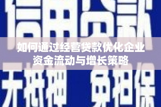 红塔如何通过经营贷款优化企业资金流动与增长策略