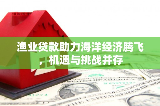 红塔渔业贷款助力海洋经济腾飞，机遇与挑战并存