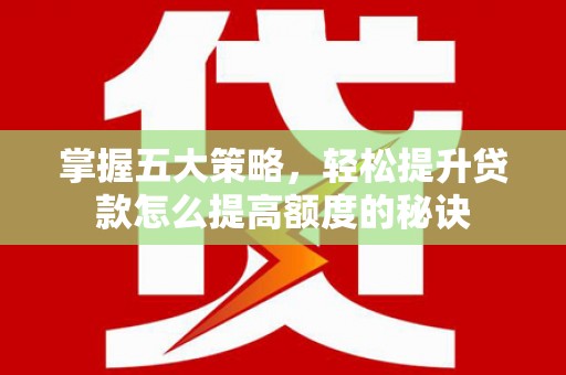 红塔掌握五大策略，轻松提升贷款怎么提高额度的秘诀