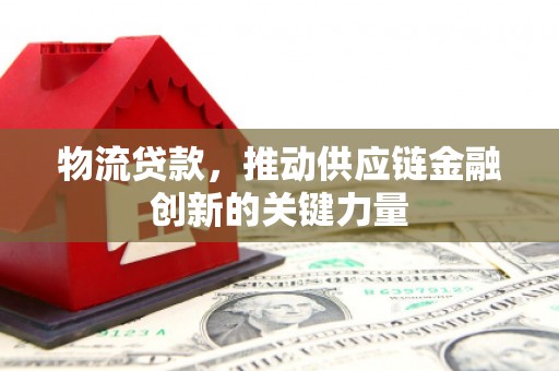 红塔物流贷款，推动供应链金融创新的关键力量