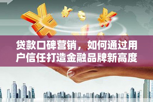 红塔贷款口碑营销，如何通过用户信任打造金融品牌新高度