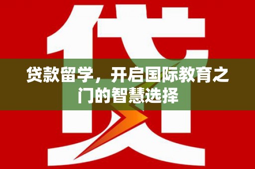 红塔贷款留学，开启国际教育之门的智慧选择