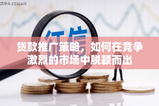 红塔贷款推广策略，如何在竞争激烈的市场中脱颖而出
