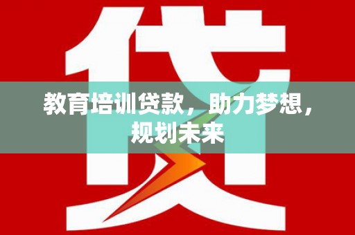 红塔教育培训贷款，助力梦想，规划未来