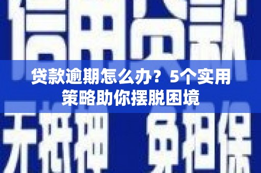 红塔贷款逾期怎么办？5个实用策略助你摆脱困境
