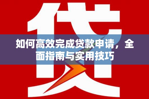 红塔如何高效完成贷款申请，全面指南与实用技巧