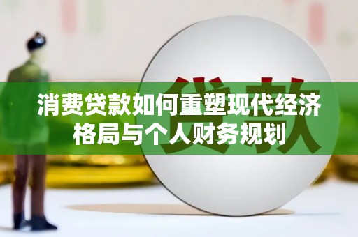 红塔消费贷款如何重塑现代经济格局与个人财务规划